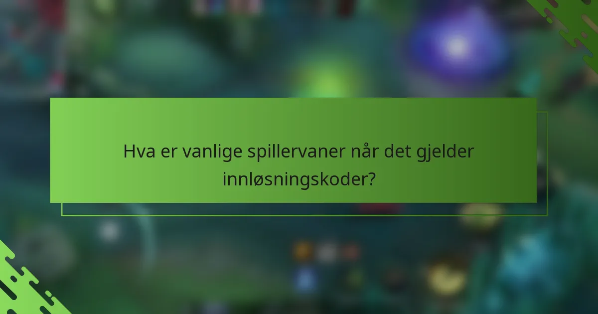 Hva er vanlige spillervaner når det gjelder innløsningskoder?