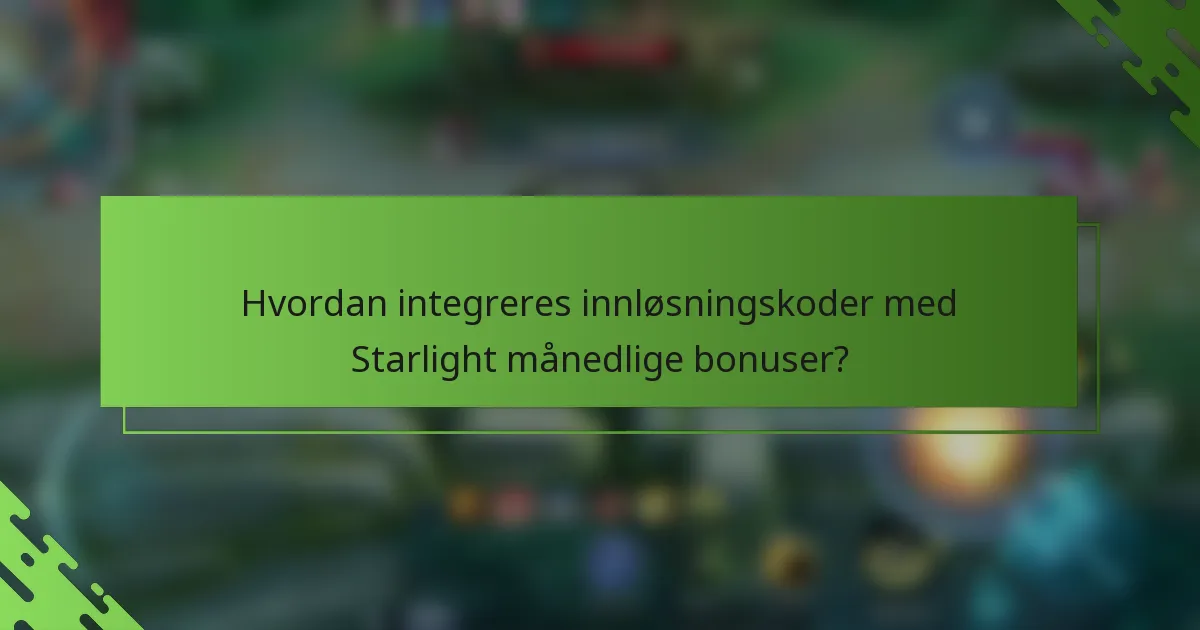 Hvordan integreres innløsningskoder med Starlight månedlige bonuser?