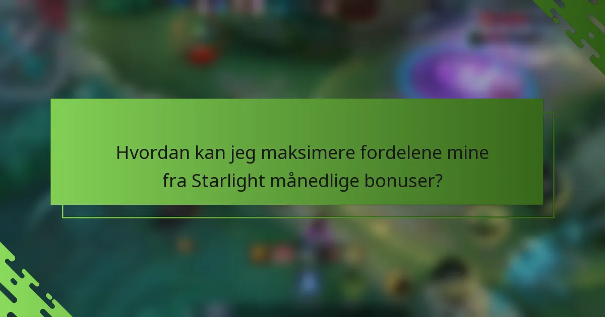 Hvordan kan jeg maksimere fordelene mine fra Starlight månedlige bonuser?
